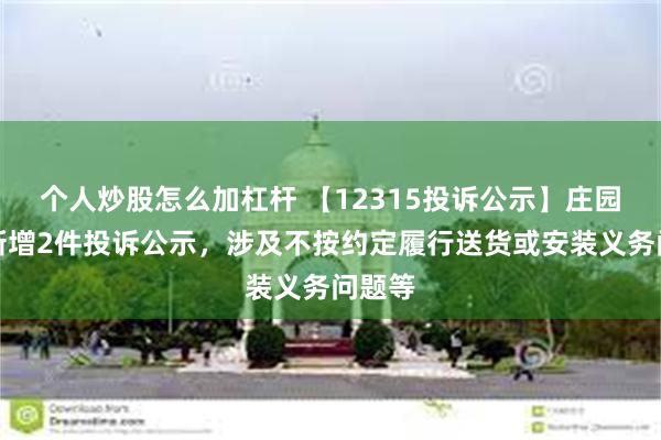 个人炒股怎么加杠杆 【12315投诉公示】庄园牧场新增2件投诉公示，涉及不按约定履行送货或安装义务问题等