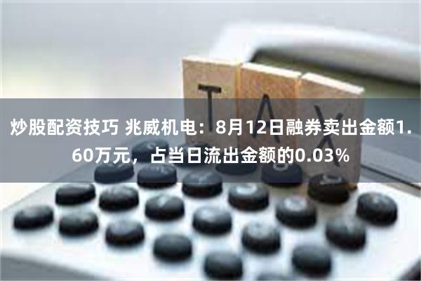 炒股配资技巧 兆威机电：8月12日融券卖出金额1.60万元，占当日流出金额的0.03%