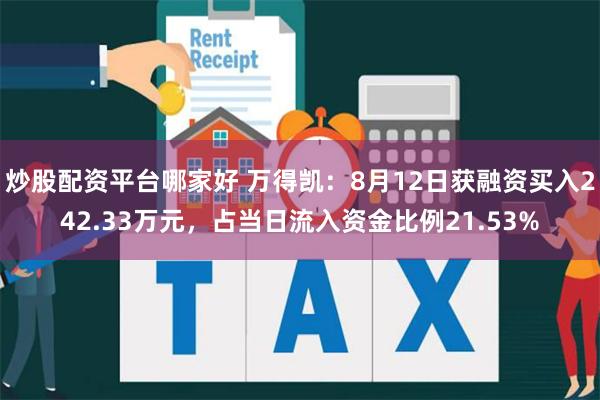 炒股配资平台哪家好 万得凯：8月12日获融资买入242.33万元，占当日流入资金比例21.53%