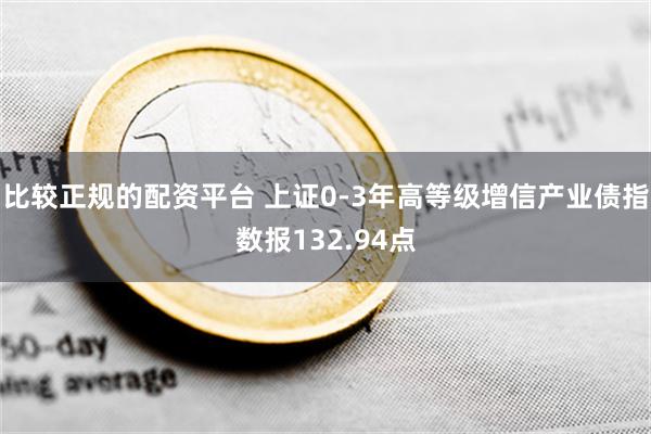 比较正规的配资平台 上证0-3年高等级增信产业债指数报132.94点