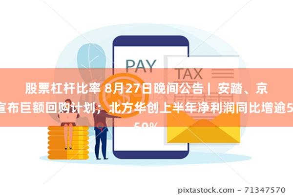 股票杠杆比率 8月27日晚间公告 |  安踏、京东宣布巨额回购计划；北方华创上半年净利润同比增逾50%