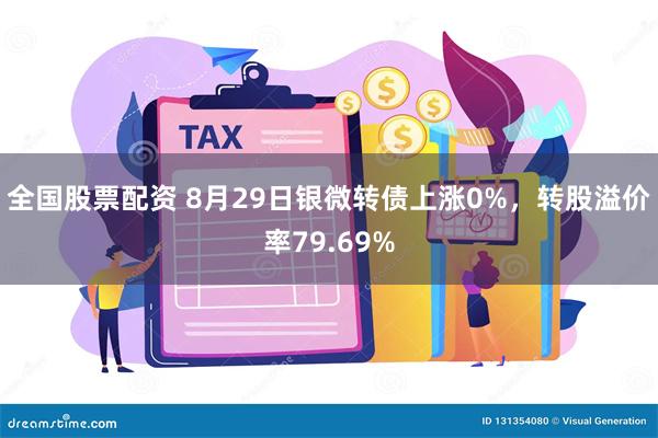 全国股票配资 8月29日银微转债上涨0%，转股溢价率79.69%