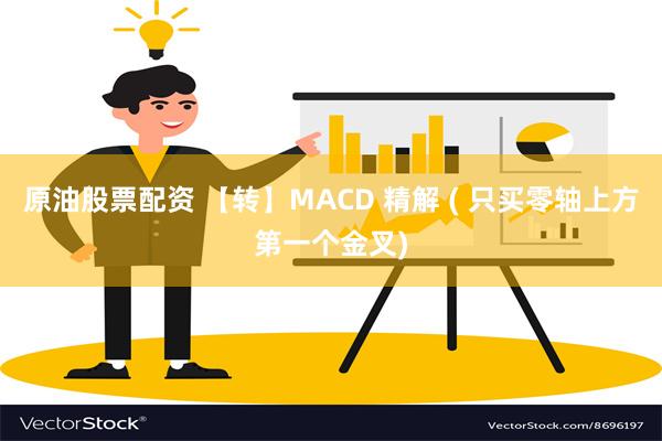 原油股票配资 【转】MACD 精解 ( 只买零轴上方第一个金叉)