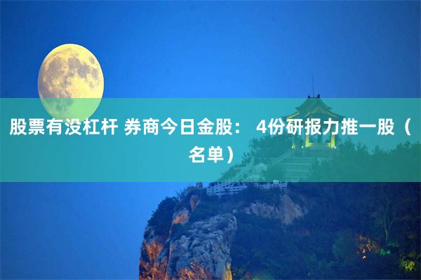 股票有没杠杆 券商今日金股： 4份研报力推一股（名单）