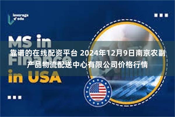 靠谱的在线配资平台 2024年12月9日南京农副产品物流配送中心有限公司价格行情