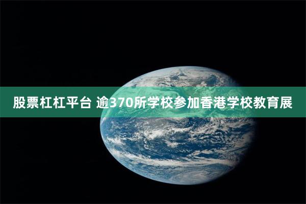 股票杠杠平台 逾370所学校参加香港学校教育展