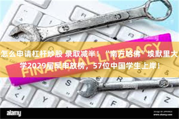 怎么申请杠杆炒股 录取减半！“南方哈佛”埃默里大学2029届早申放榜，57位中国学生上岸！