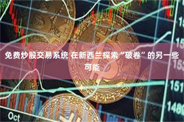 免费炒股交易系统 在新西兰探索“破卷”的另一些可能