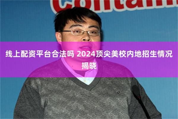 线上配资平台合法吗 2024顶尖美校内地招生情况揭晓