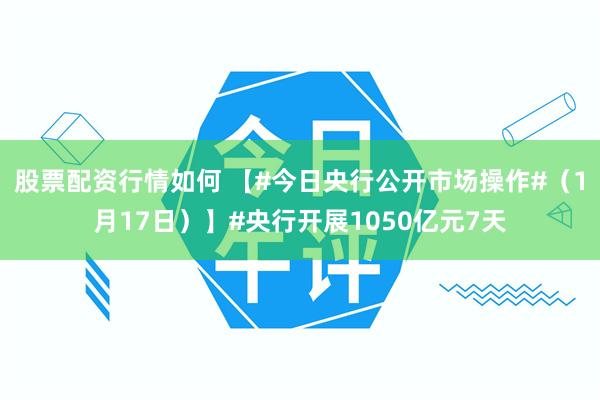 股票配资行情如何 【#今日央行公开市场操作#（1月17日）】#央行开展1050亿元7天