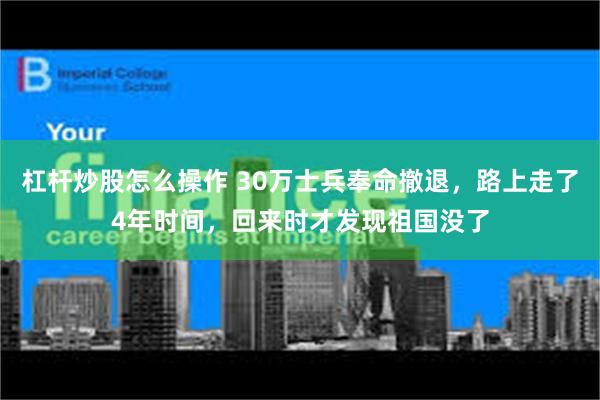 杠杆炒股怎么操作 30万士兵奉命撤退，路上走了4年时间，回来时才发现祖国没了