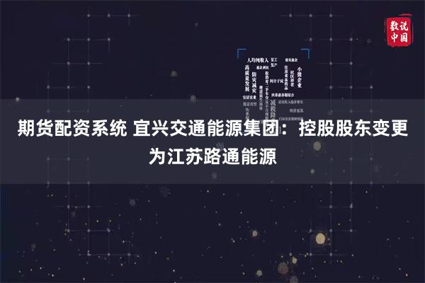 期货配资系统 宜兴交通能源集团：控股股东变更为江苏路通能源