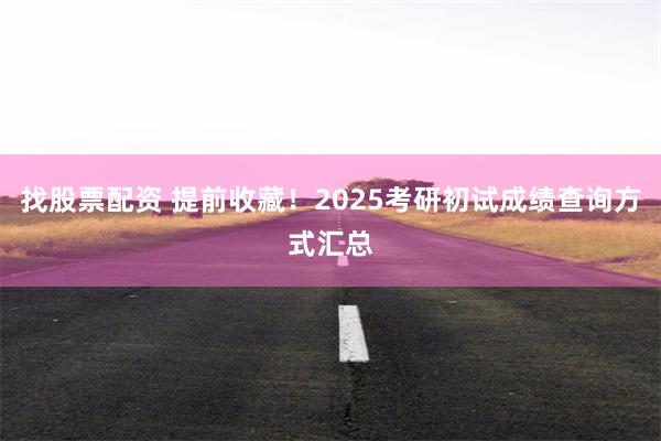 找股票配资 提前收藏！2025考研初试成绩查询方式汇总