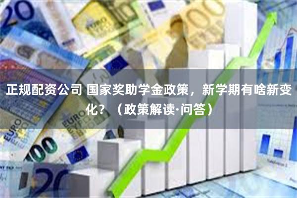 正规配资公司 国家奖助学金政策，新学期有啥新变化？（政策解读·问答）