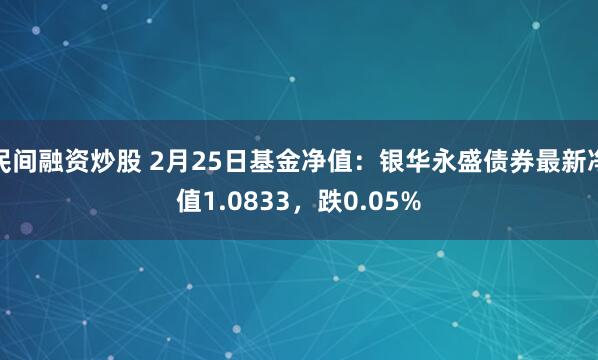 民间融资炒股 2月25日基金净值：银华永盛债券最新净值1.0833，跌0.05%