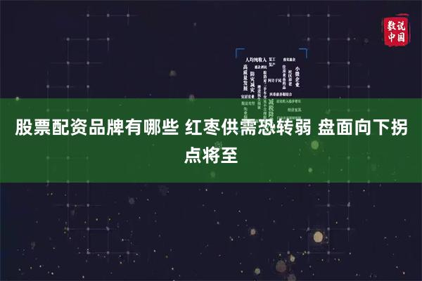 股票配资品牌有哪些 红枣供需恐转弱 盘面向下拐点将至