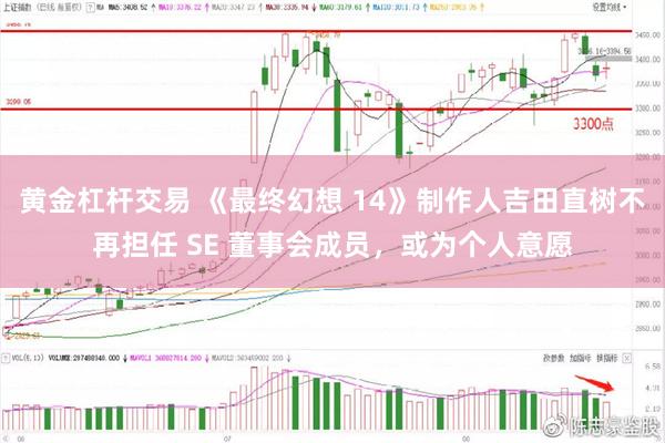 黄金杠杆交易 《最终幻想 14》制作人吉田直树不再担任 SE 董事会成员，或为个人意愿