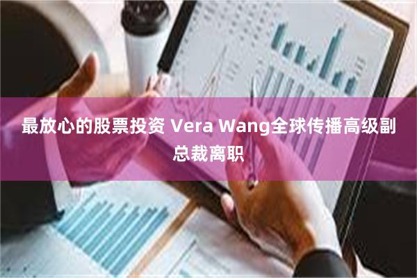 最放心的股票投资 Vera Wang全球传播高级副总裁离职