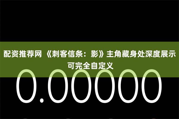 配资推荐网 《刺客信条：影》主角藏身处深度展示 可完全自定义