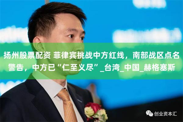 扬州股票配资 菲律宾挑战中方红线，南部战区点名警告，中方已“仁至义尽”_台湾_中国_赫格塞斯