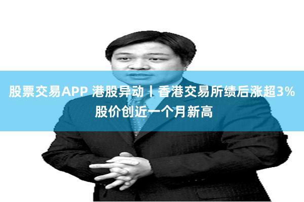 股票交易APP 港股异动丨香港交易所绩后涨超3% 股价创近一个月新高